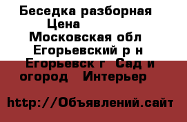 Беседка разборная › Цена ­ 22 000 - Московская обл., Егорьевский р-н, Егорьевск г. Сад и огород » Интерьер   